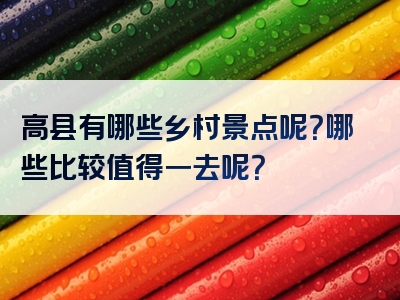 高县有哪些乡村景点呢？哪些比较值得一去呢？