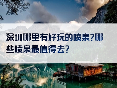 深圳哪里有好玩的喷泉？哪些喷泉最值得去？