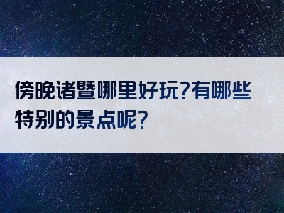 傍晚诸暨哪里好玩？有哪些特别的景点呢？