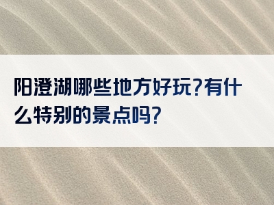 阳澄湖哪些地方好玩？有什么特别的景点吗？