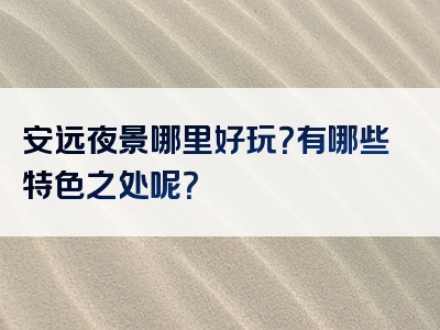 安远夜景哪里好玩？有哪些特色之处呢？