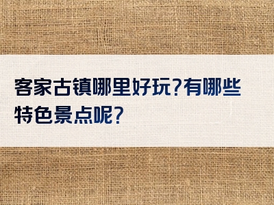 客家古镇哪里好玩？有哪些特色景点呢？