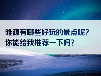 雏源有哪些好玩的景点呢？你能给我推荐一下吗？