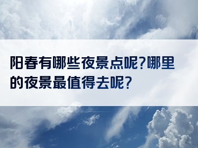 阳春有哪些夜景点呢？哪里的夜景最值得去呢？