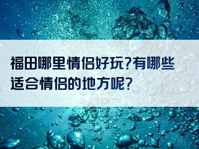 福田哪里情侣好玩？有哪些适合情侣的地方呢？<