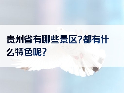 贵州省有哪些景区？都有什么特色呢？