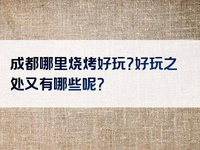 成都哪里烧烤好玩？好玩之处又有哪些呢？