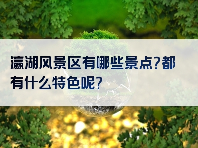 瀛湖风景区有哪些景点？都有什么特色呢？