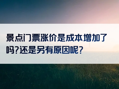 景点门票涨价是成本增加了吗？还是另有原因呢？
