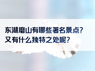 东湖磨山有哪些著名景点？又有什么独特之处呢？