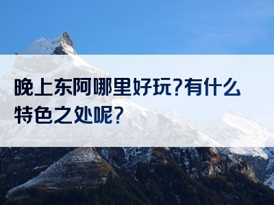 晚上东阿哪里好玩？有什么特色之处呢？