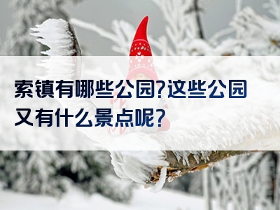 索镇有哪些公园？这些公园又有什么景点呢？